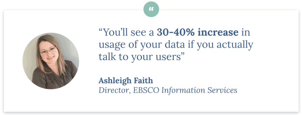 “You’ll see a 30-40% increase in usage of your data if you actually talk to your users” - Ashleigh Faith, Director at EBSCO during Catalog & Cocktails